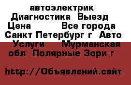 автоэлектрик. Диагностика. Выезд › Цена ­ 500 - Все города, Санкт-Петербург г. Авто » Услуги   . Мурманская обл.,Полярные Зори г.